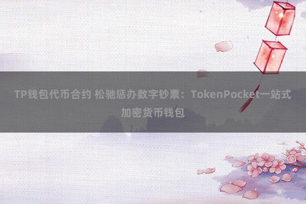 TP钱包代币合约 松驰惩办数字钞票：TokenPocket一站式加密货币钱包