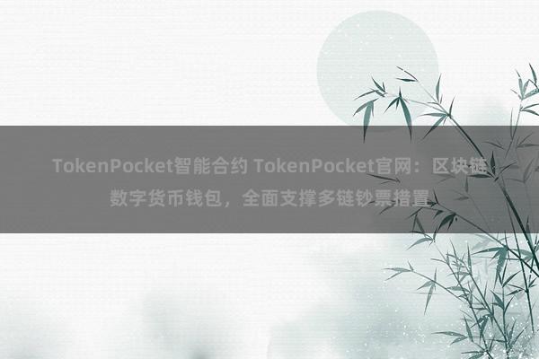 TokenPocket智能合约 TokenPocket官网：区块链数字货币钱包，全面支撑多链钞票措置