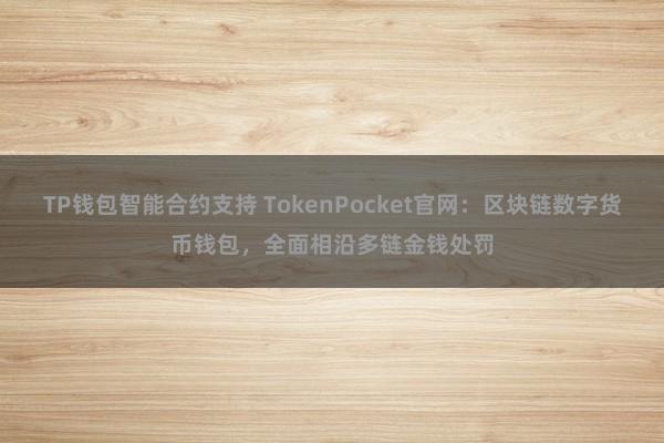 TP钱包智能合约支持 TokenPocket官网：区块链数字货币钱包，全面相沿多链金钱处罚