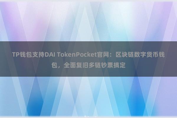 TP钱包支持DAI TokenPocket官网：区块链数字货币钱包，全面复旧多链钞票搞定