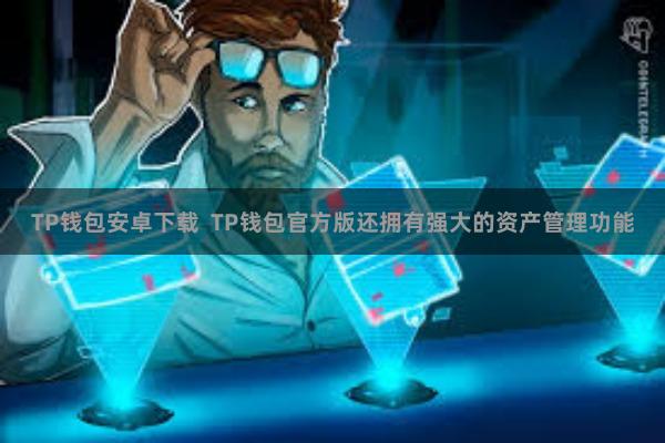 TP钱包安卓下载  TP钱包官方版还拥有强大的资产管理功能