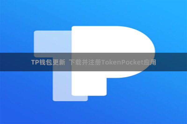 TP钱包更新  下载并注册TokenPocket应用
