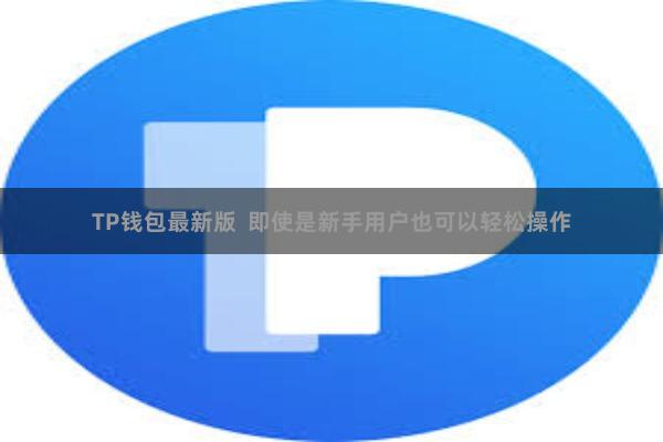 TP钱包最新版  即使是新手用户也可以轻松操作