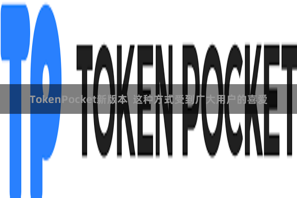 TokenPocket新版本  这种方式受到广大用户的喜爱